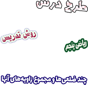 طرح درس و روش تدریس ریاضی پنجم، فصل4: چند ضلعی‌ها و مجموع زاویه‌های آنها